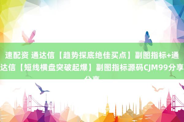 速配资 通达信【趋势探底绝佳买点】副图指标+通达信【短线横盘突破起爆】副图指标源码CJM99分享