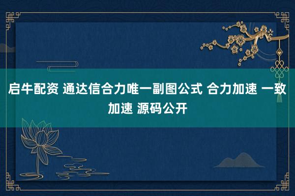 启牛配资 通达信合力唯一副图公式 合力加速 一致加速 源码公开