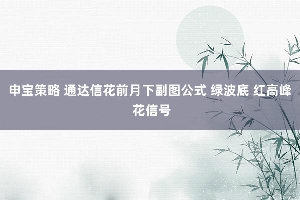 申宝策略 通达信花前月下副图公式 绿波底 红高峰 花信号