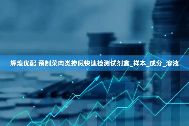 辉煌优配 预制菜肉类掺假快速检测试剂盒_样本_成分_溶液