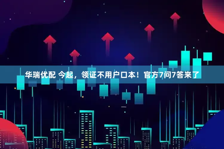 华瑞优配 今起，领证不用户口本！官方7问7答来了