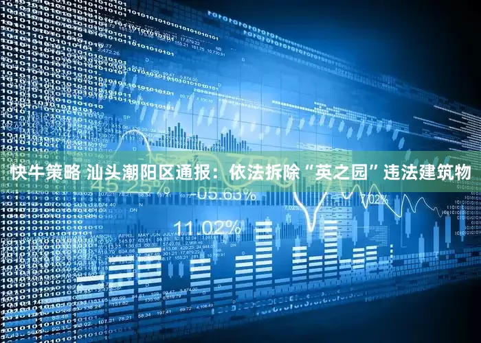 快牛策略 汕头潮阳区通报：依法拆除“英之园”违法建筑物