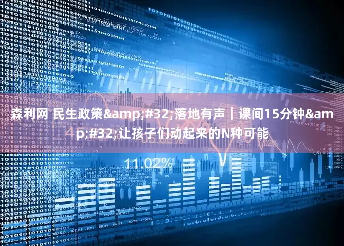 森利网 民生政策&#32;落地有声｜课间15分钟&#32;让孩子们动起来的N种可能