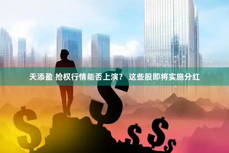天添盈 抢权行情能否上演？ 这些股即将实施分红