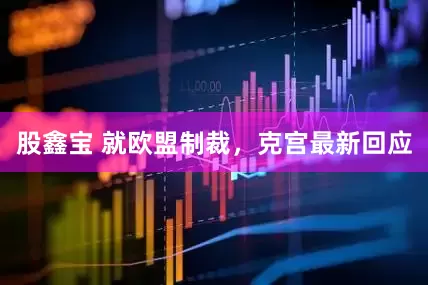 股鑫宝 就欧盟制裁，克宫最新回应