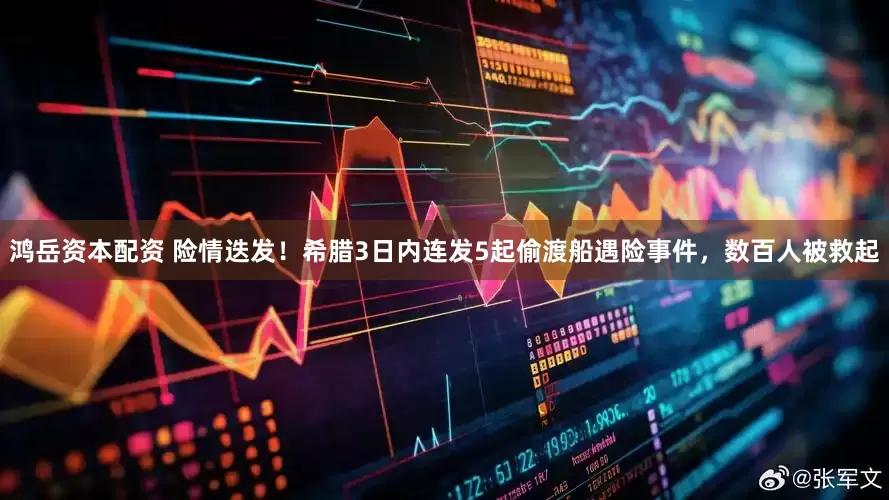 鸿岳资本配资 险情迭发！希腊3日内连发5起偷渡船遇险事件，数百人被救起