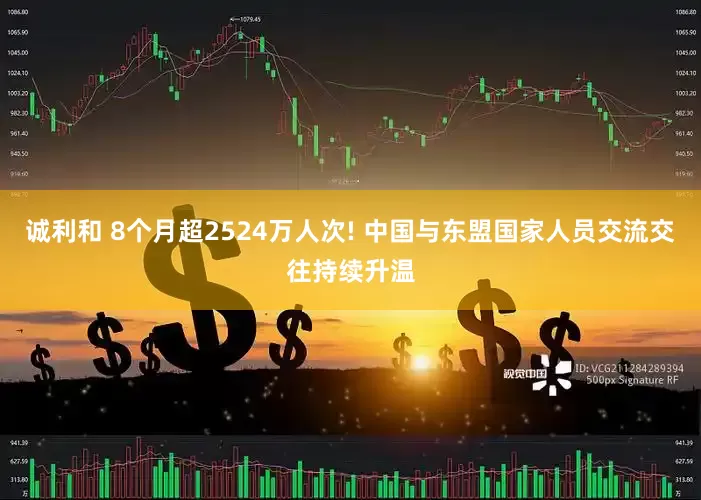诚利和 8个月超2524万人次! 中国与东盟国家人员交流交往持续升温