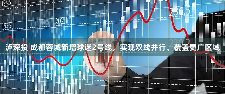 泸深投 成都蓉城新增球迷2号线，实现双线并行、覆盖更广区域